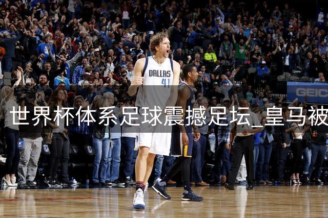世界杯体系足球震撼足坛 皇马被迫放弃"银河战舰"战略