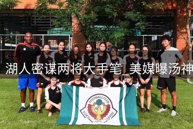 湖人密谋两将大手笔 美媒曝汤神或联手华盛顿空降洛杉矶